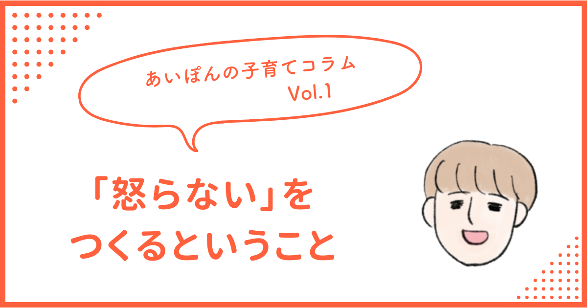 あいぽんの子育てコラム①　「怒らない」をつくるということ