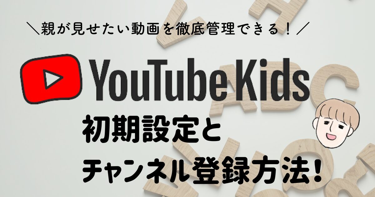 YouTubeKids　初期設定とチャンネル登録方法！親が見せたい動画を徹底管理できる