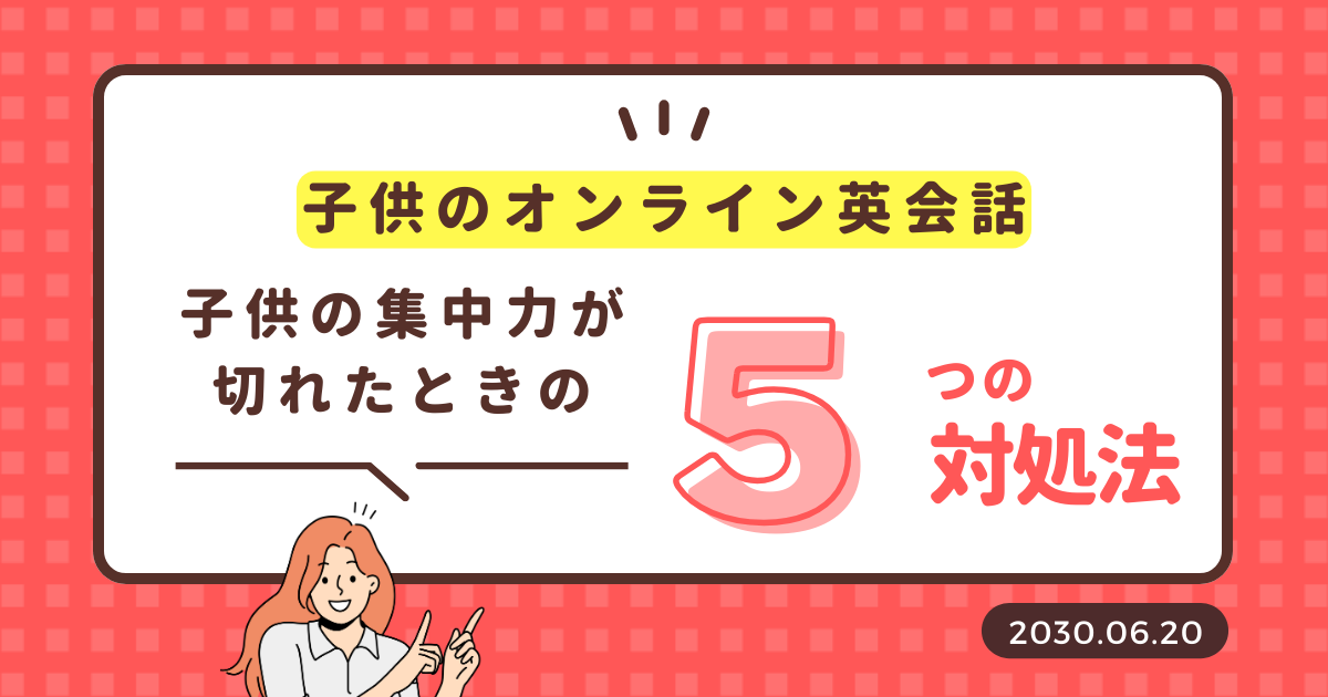 子供のオンライン英会話　キッズオンライン英会話　子供の集中力が切れた時の対処法