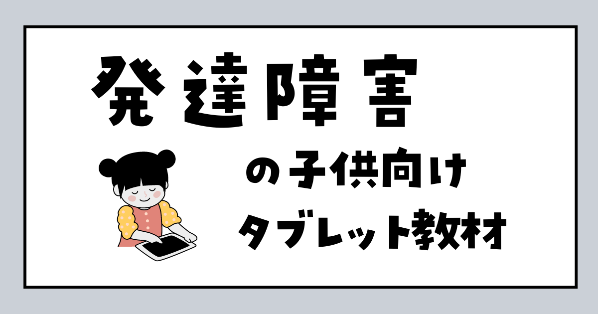 発達障害の子供向けタブレット学習教材　おすすめランキング