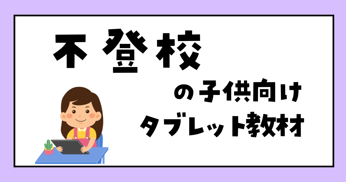 不登校でも出席扱いになるタブレット学習おすすめ教材　小学生　中学生