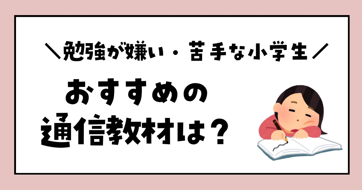 勉強が嫌い・苦手な小学生におすすめの通信教材は？