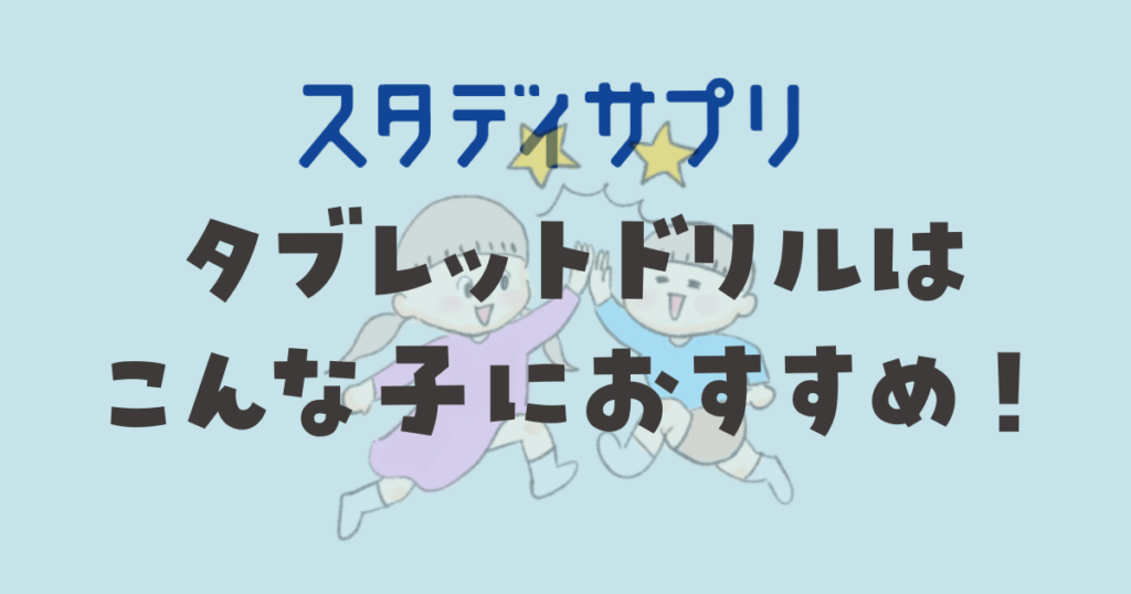スタディサプリ　タブレットドリルはこんな子におすすめ！